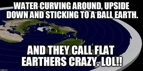 Water wont stick to a ball earth, so it supposedly proves a flat earth